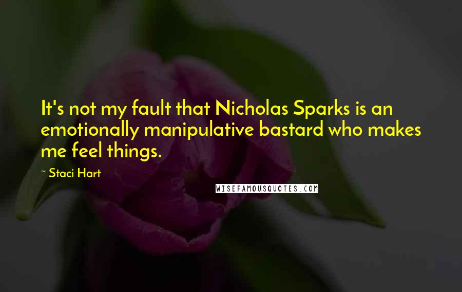 Staci Hart Quotes: It's not my fault that Nicholas Sparks is an emotionally manipulative bastard who makes me feel things.