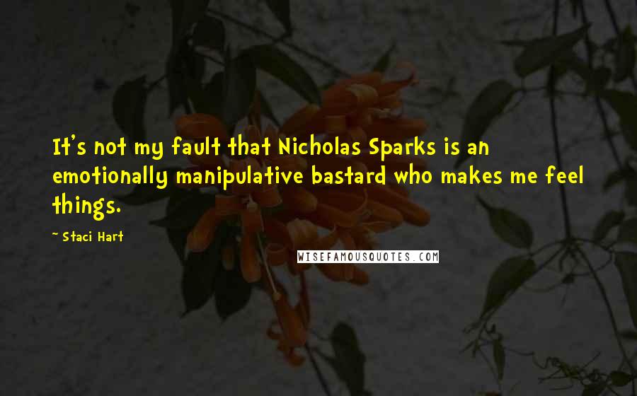 Staci Hart Quotes: It's not my fault that Nicholas Sparks is an emotionally manipulative bastard who makes me feel things.
