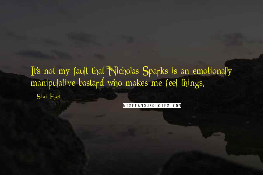 Staci Hart Quotes: It's not my fault that Nicholas Sparks is an emotionally manipulative bastard who makes me feel things.