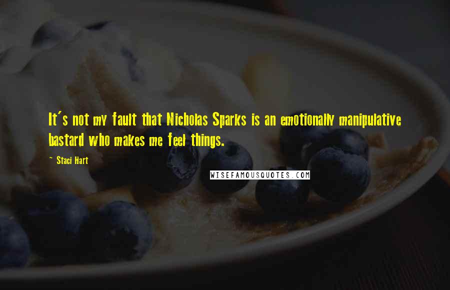 Staci Hart Quotes: It's not my fault that Nicholas Sparks is an emotionally manipulative bastard who makes me feel things.