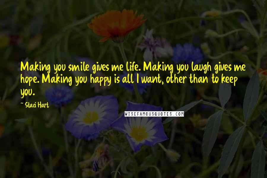 Staci Hart Quotes: Making you smile gives me life. Making you laugh gives me hope. Making you happy is all I want, other than to keep you.