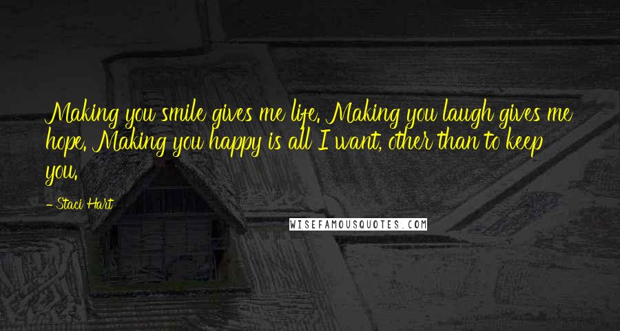 Staci Hart Quotes: Making you smile gives me life. Making you laugh gives me hope. Making you happy is all I want, other than to keep you.