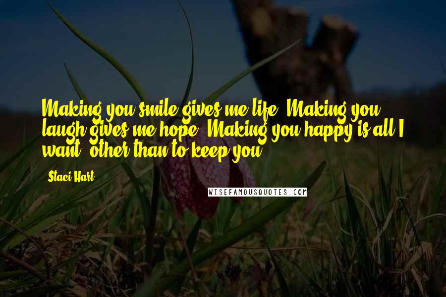 Staci Hart Quotes: Making you smile gives me life. Making you laugh gives me hope. Making you happy is all I want, other than to keep you.