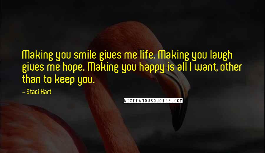 Staci Hart Quotes: Making you smile gives me life. Making you laugh gives me hope. Making you happy is all I want, other than to keep you.