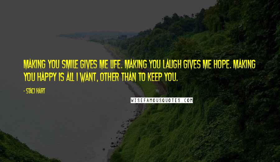 Staci Hart Quotes: Making you smile gives me life. Making you laugh gives me hope. Making you happy is all I want, other than to keep you.