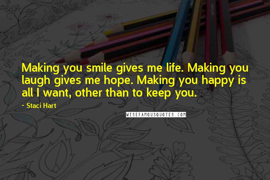 Staci Hart Quotes: Making you smile gives me life. Making you laugh gives me hope. Making you happy is all I want, other than to keep you.