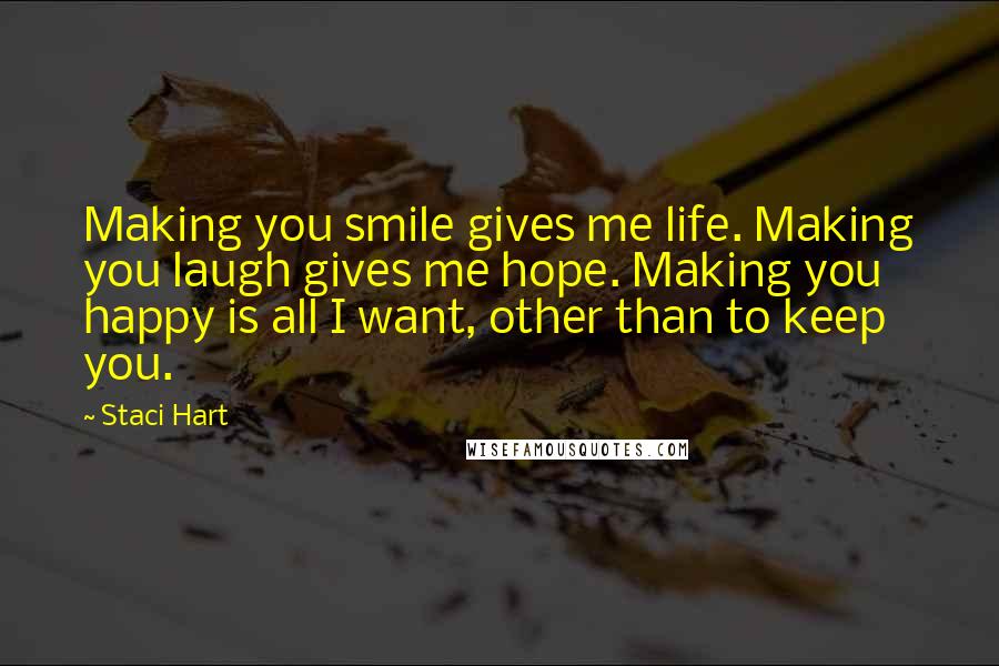 Staci Hart Quotes: Making you smile gives me life. Making you laugh gives me hope. Making you happy is all I want, other than to keep you.