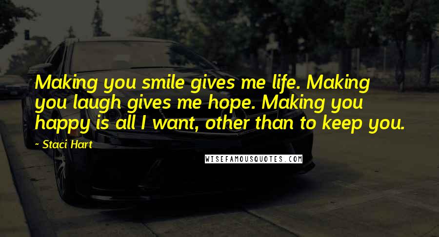 Staci Hart Quotes: Making you smile gives me life. Making you laugh gives me hope. Making you happy is all I want, other than to keep you.