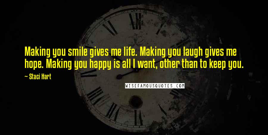 Staci Hart Quotes: Making you smile gives me life. Making you laugh gives me hope. Making you happy is all I want, other than to keep you.