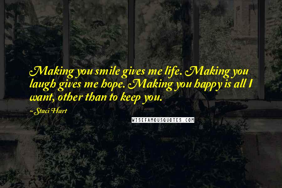 Staci Hart Quotes: Making you smile gives me life. Making you laugh gives me hope. Making you happy is all I want, other than to keep you.