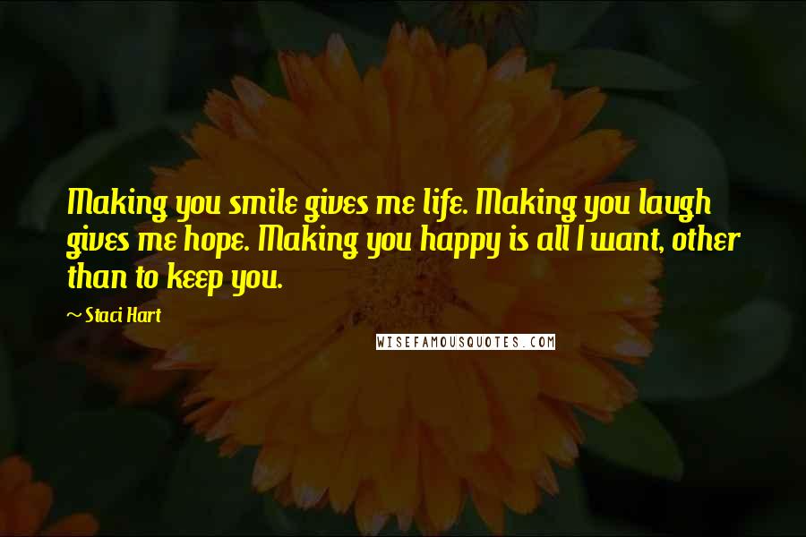 Staci Hart Quotes: Making you smile gives me life. Making you laugh gives me hope. Making you happy is all I want, other than to keep you.