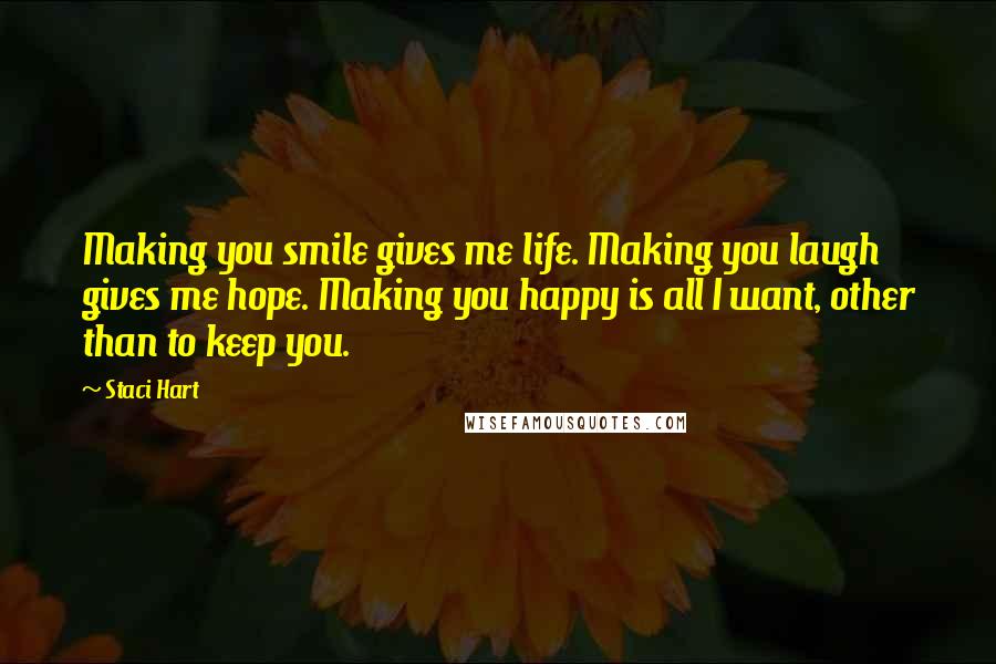 Staci Hart Quotes: Making you smile gives me life. Making you laugh gives me hope. Making you happy is all I want, other than to keep you.