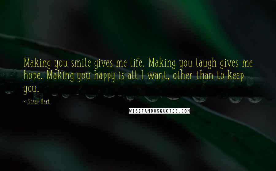 Staci Hart Quotes: Making you smile gives me life. Making you laugh gives me hope. Making you happy is all I want, other than to keep you.