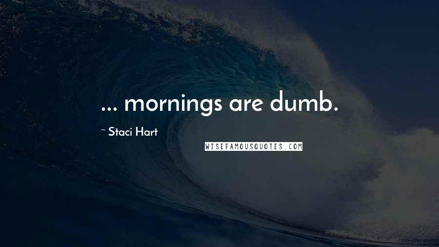 Staci Hart Quotes: ... mornings are dumb.