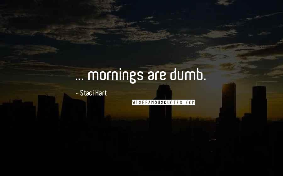 Staci Hart Quotes: ... mornings are dumb.
