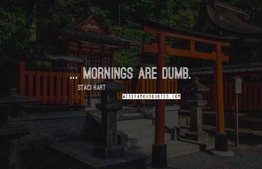 Staci Hart Quotes: ... mornings are dumb.