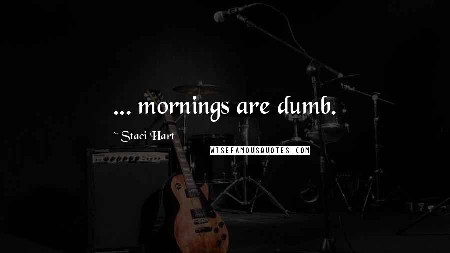 Staci Hart Quotes: ... mornings are dumb.