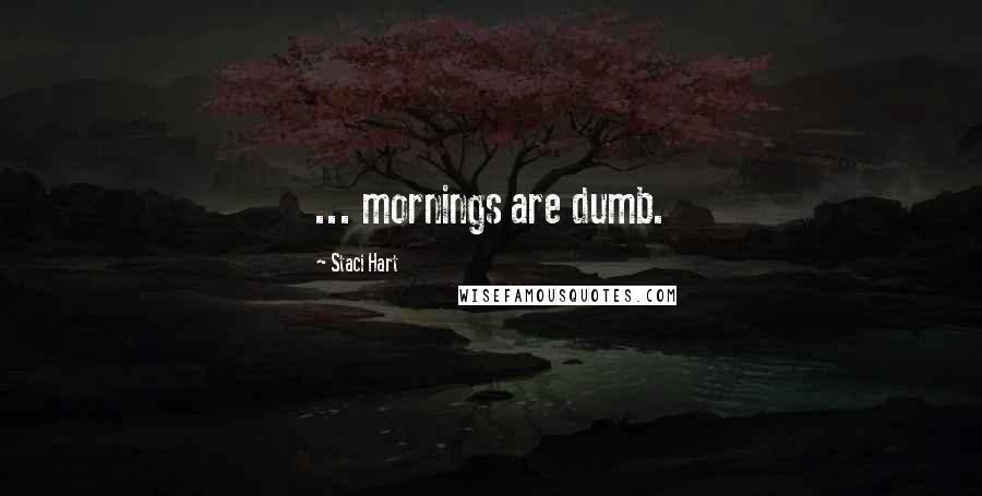 Staci Hart Quotes: ... mornings are dumb.