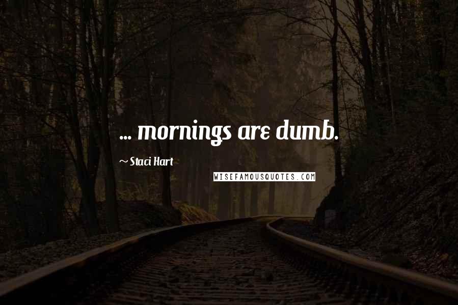 Staci Hart Quotes: ... mornings are dumb.