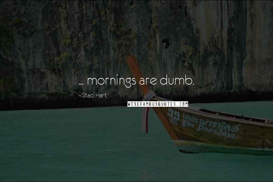 Staci Hart Quotes: ... mornings are dumb.
