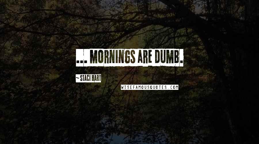 Staci Hart Quotes: ... mornings are dumb.