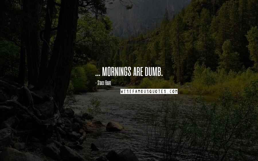 Staci Hart Quotes: ... mornings are dumb.