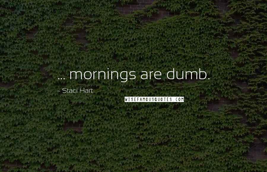 Staci Hart Quotes: ... mornings are dumb.