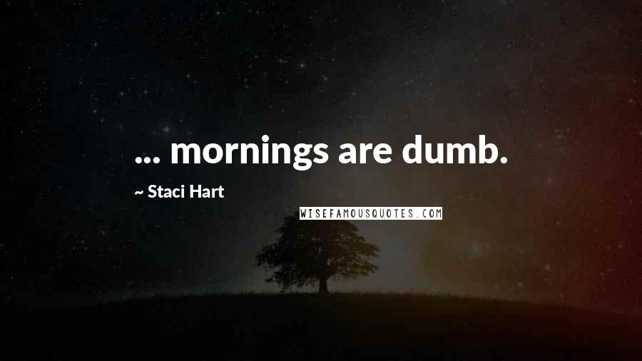 Staci Hart Quotes: ... mornings are dumb.