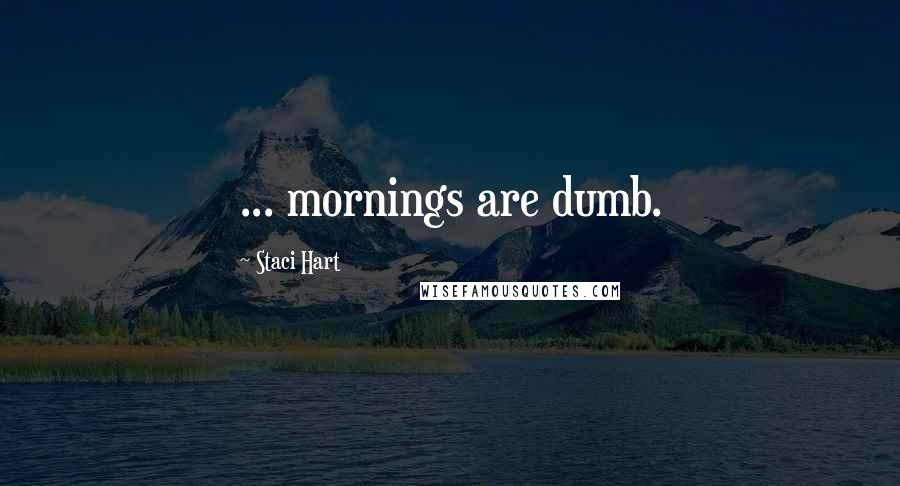 Staci Hart Quotes: ... mornings are dumb.