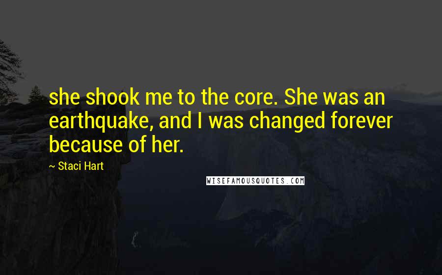 Staci Hart Quotes: she shook me to the core. She was an earthquake, and I was changed forever because of her.