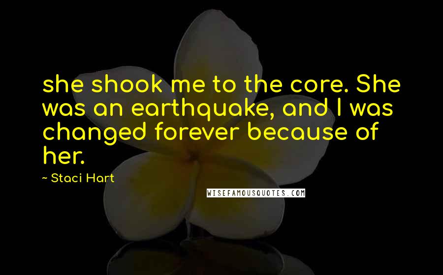 Staci Hart Quotes: she shook me to the core. She was an earthquake, and I was changed forever because of her.