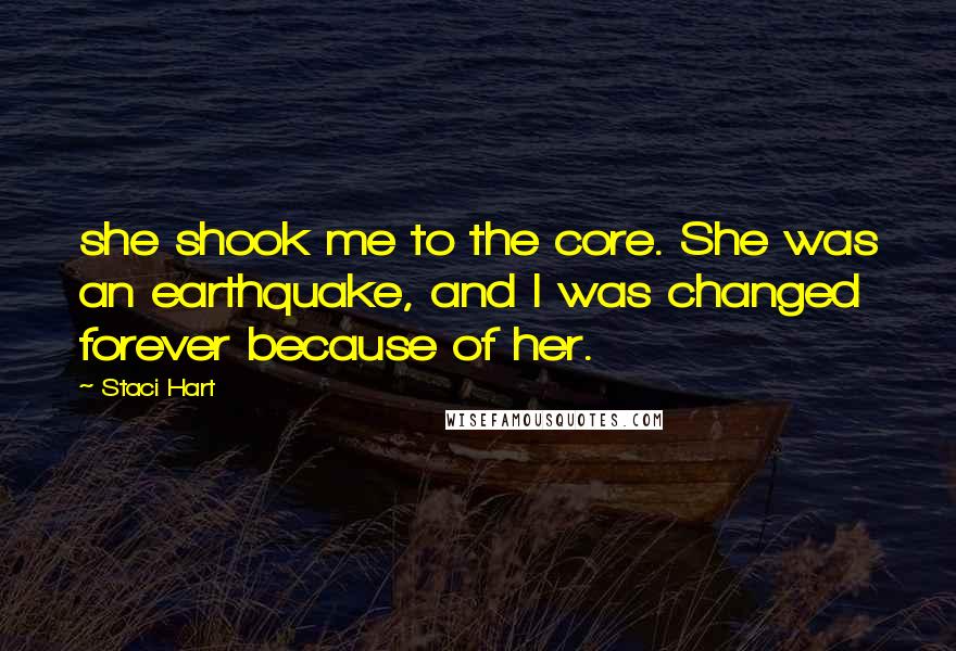 Staci Hart Quotes: she shook me to the core. She was an earthquake, and I was changed forever because of her.