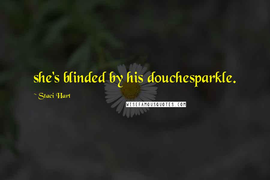 Staci Hart Quotes: she's blinded by his douchesparkle.
