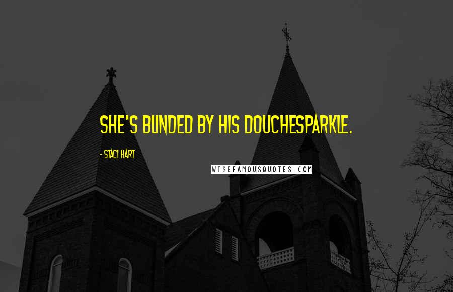 Staci Hart Quotes: she's blinded by his douchesparkle.