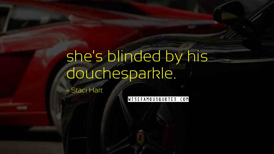 Staci Hart Quotes: she's blinded by his douchesparkle.