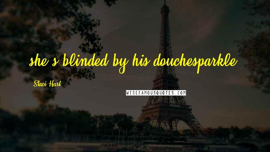 Staci Hart Quotes: she's blinded by his douchesparkle.