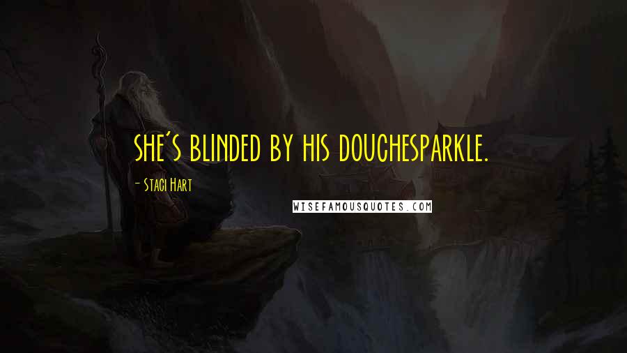 Staci Hart Quotes: she's blinded by his douchesparkle.