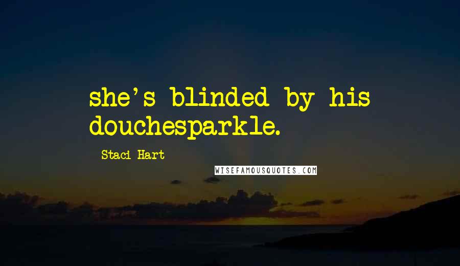 Staci Hart Quotes: she's blinded by his douchesparkle.