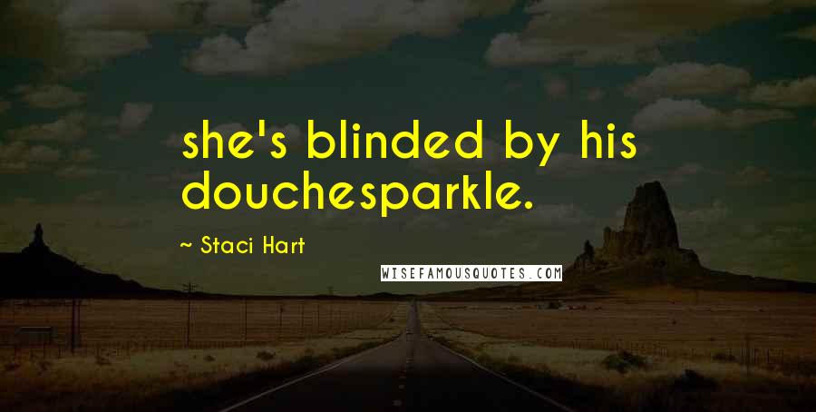 Staci Hart Quotes: she's blinded by his douchesparkle.