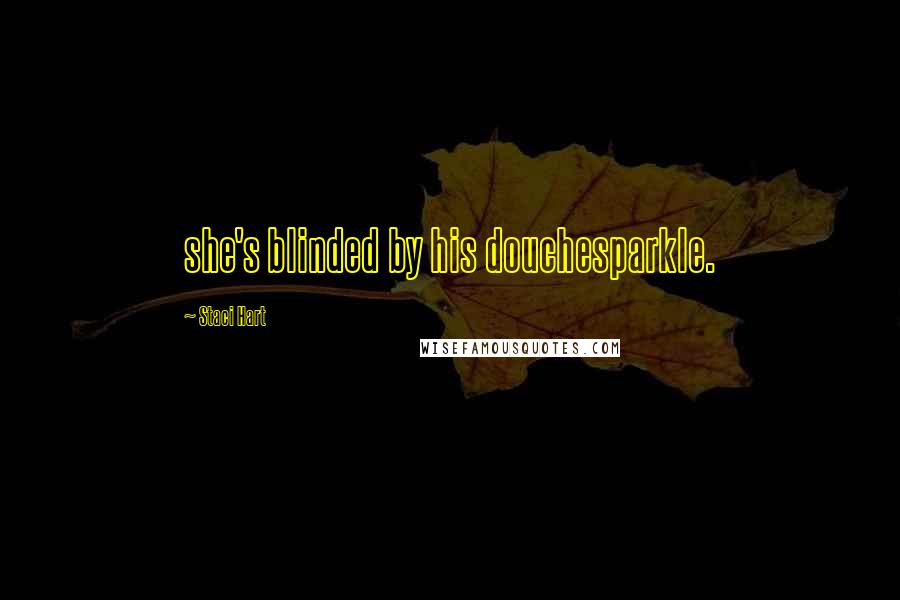 Staci Hart Quotes: she's blinded by his douchesparkle.
