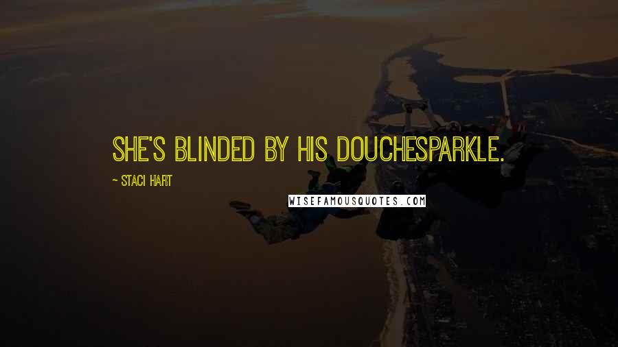 Staci Hart Quotes: she's blinded by his douchesparkle.