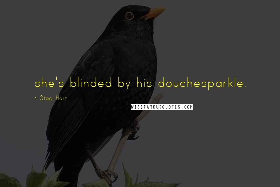Staci Hart Quotes: she's blinded by his douchesparkle.