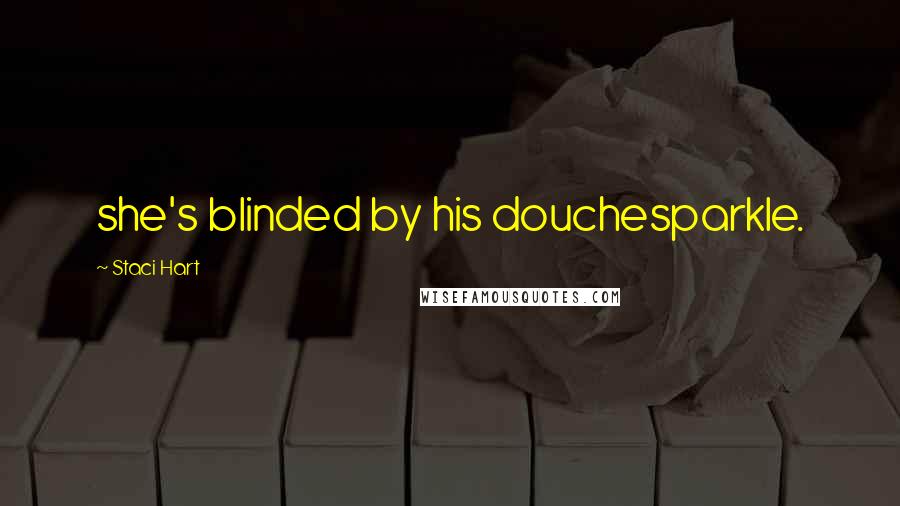Staci Hart Quotes: she's blinded by his douchesparkle.