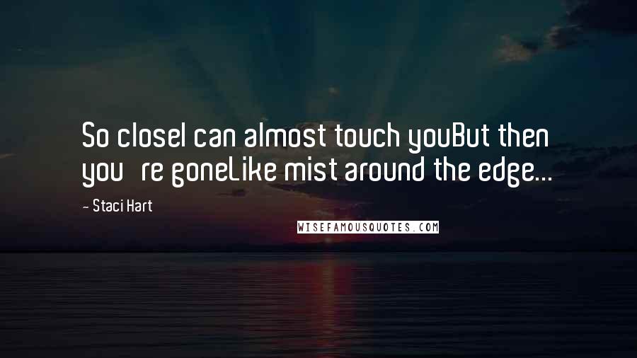 Staci Hart Quotes: So closeI can almost touch youBut then you're goneLike mist around the edge...