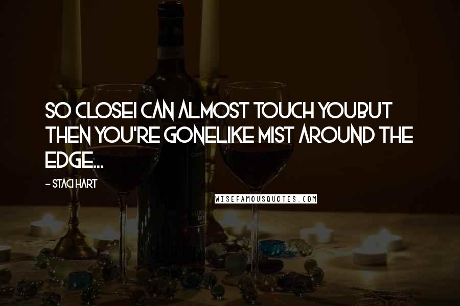 Staci Hart Quotes: So closeI can almost touch youBut then you're goneLike mist around the edge...