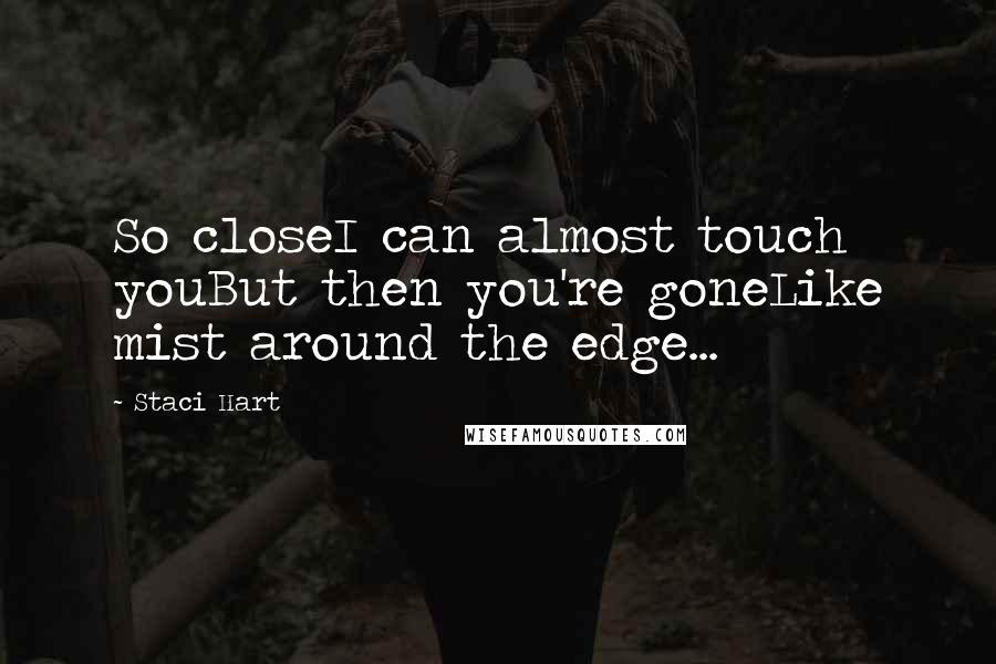 Staci Hart Quotes: So closeI can almost touch youBut then you're goneLike mist around the edge...