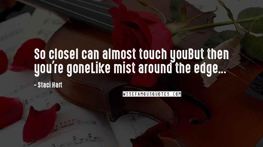 Staci Hart Quotes: So closeI can almost touch youBut then you're goneLike mist around the edge...