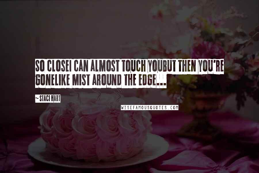 Staci Hart Quotes: So closeI can almost touch youBut then you're goneLike mist around the edge...