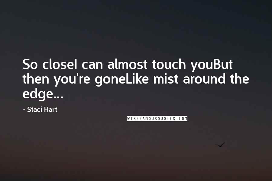 Staci Hart Quotes: So closeI can almost touch youBut then you're goneLike mist around the edge...