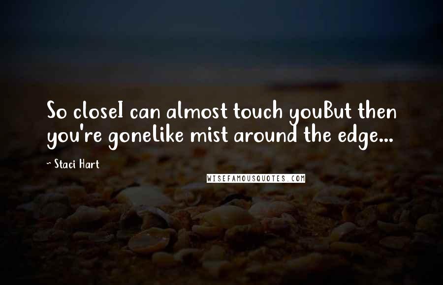 Staci Hart Quotes: So closeI can almost touch youBut then you're goneLike mist around the edge...